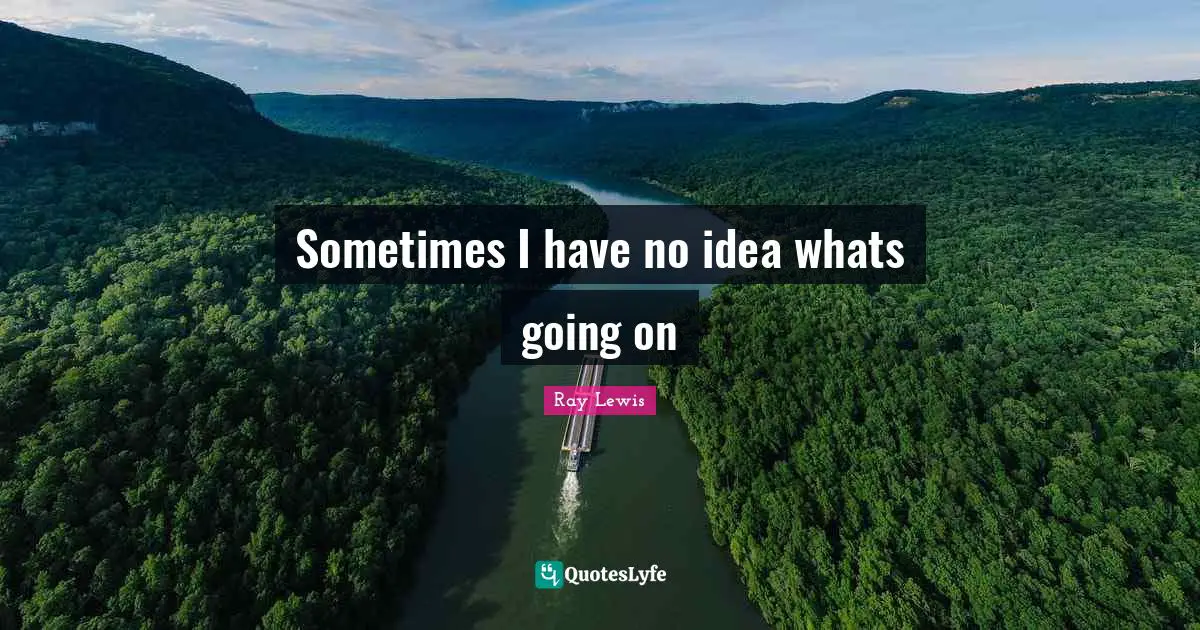 Ray Lewis Quotes: "Sometimes I have no idea whats going on"