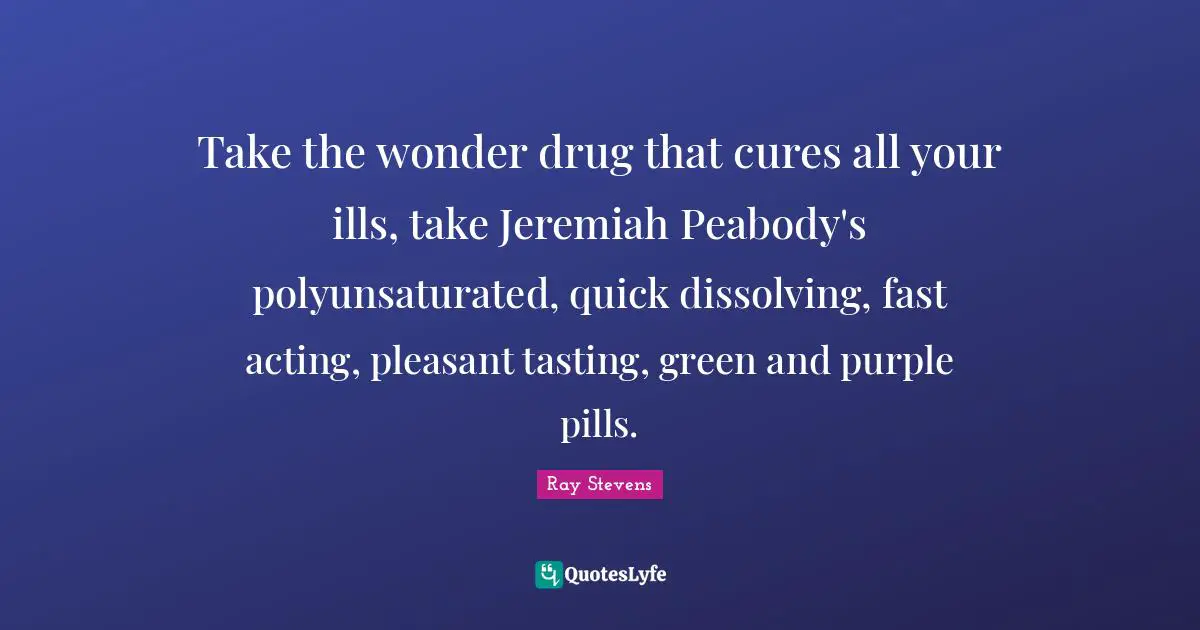 Take the wonder drug that cures all your ills, take Jeremiah Peabody's polyunsaturated, quick dissolving, fast acting, pleasant tasting, green and purple pills.