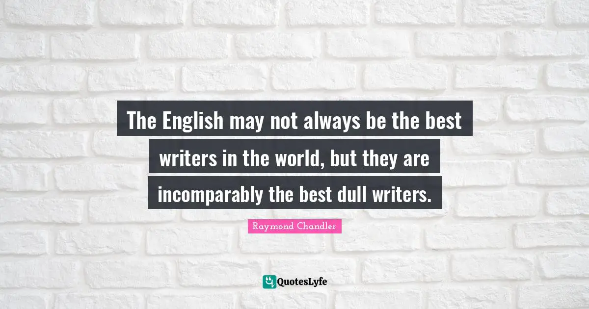The English may not always be the best writers in the world, but they are incomparably the best dull writers.