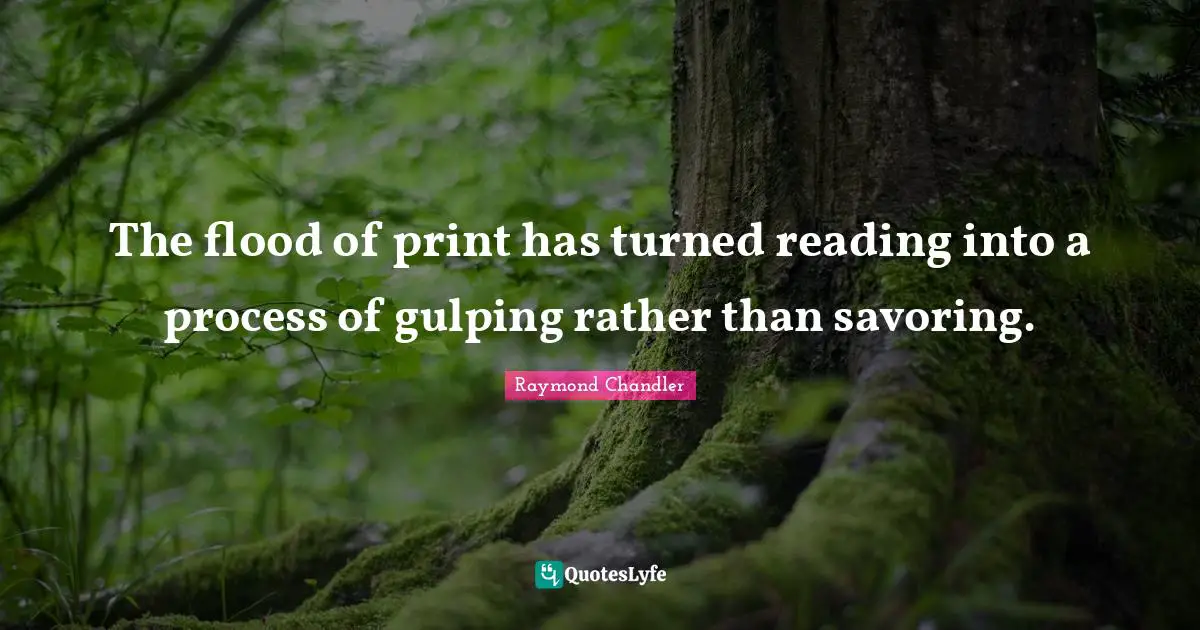 The flood of print has turned reading into a process of gulping rather than savoring.