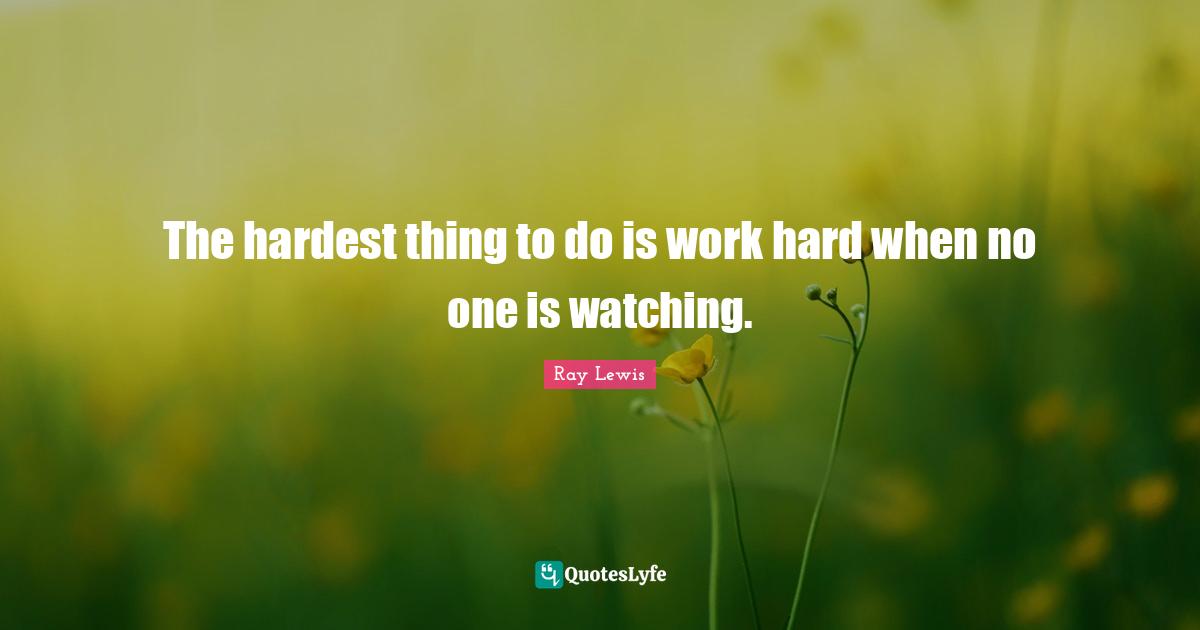 Work Hard Quotes: "The hardest thing to do is work hard when no one is watching."