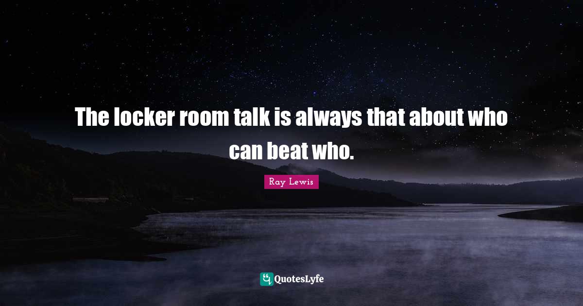 The locker room talk is always that about who can beat who.... Quote by