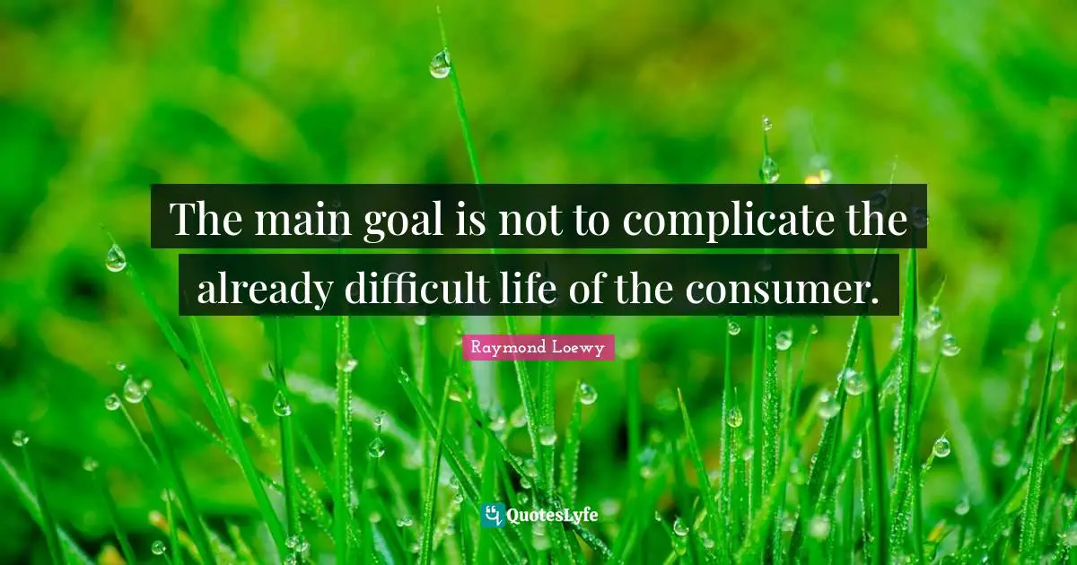 Difficult Life Quotes: "The main goal is not to complicate the already difficult life of the consumer."