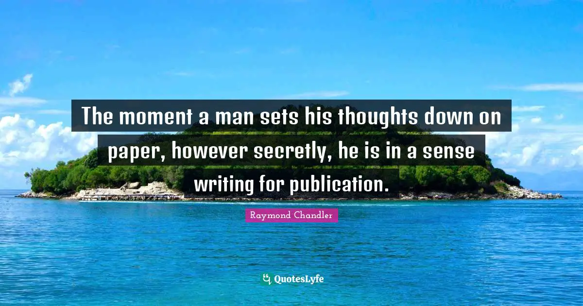 The moment a man sets his thoughts down on paper, however secretly, he is in a sense writing for publication.