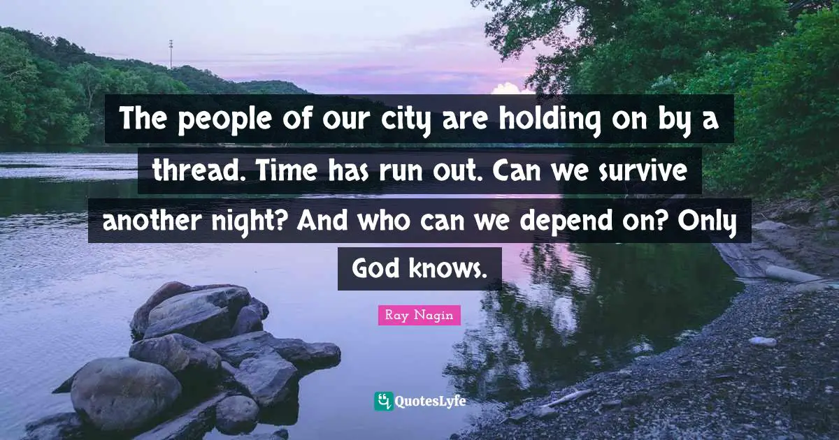 The people of our city are holding on by a thread. Time has run out. Can we survive another night? And who can we depend on? Only God knows.