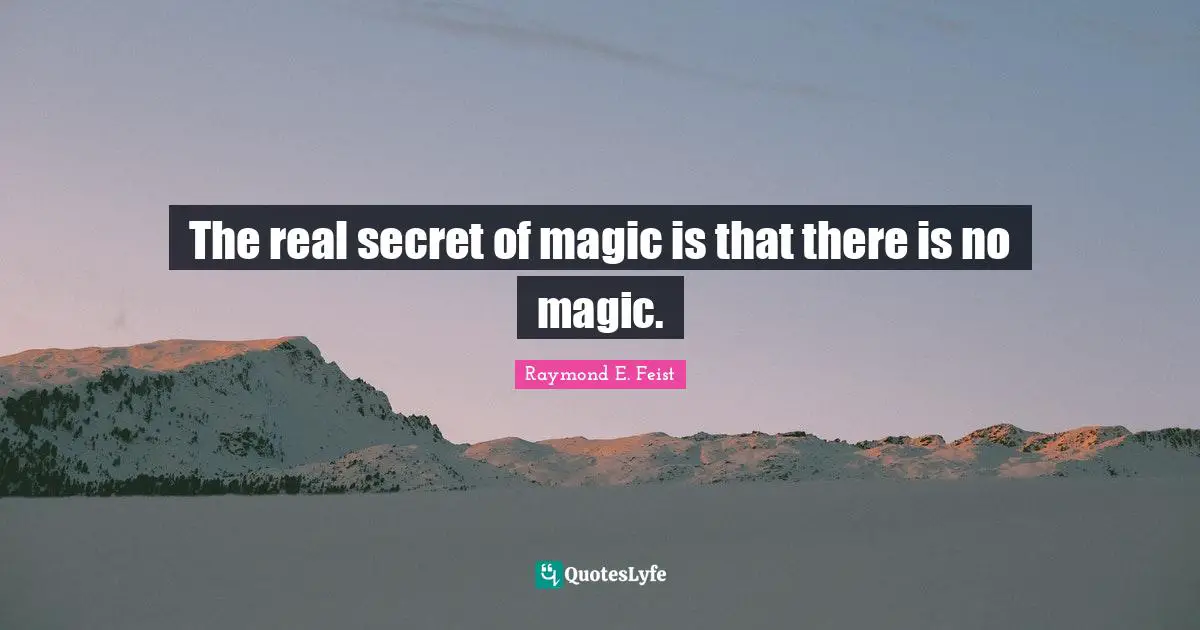 Raymond E. Feist Quotes: "The real secret of magic is that there is no magic."