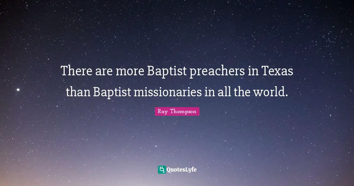 There are more Baptist preachers in Texas than Baptist missionaries in all the world.