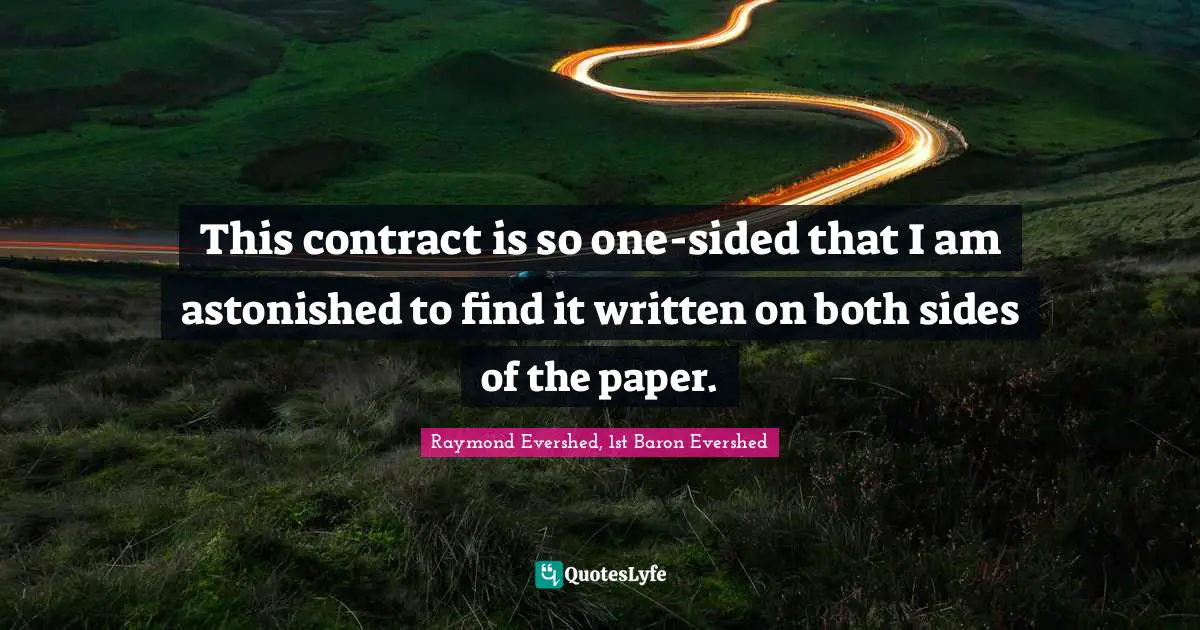 This contract is so one-sided that I am astonished to find it written on both sides of the paper.