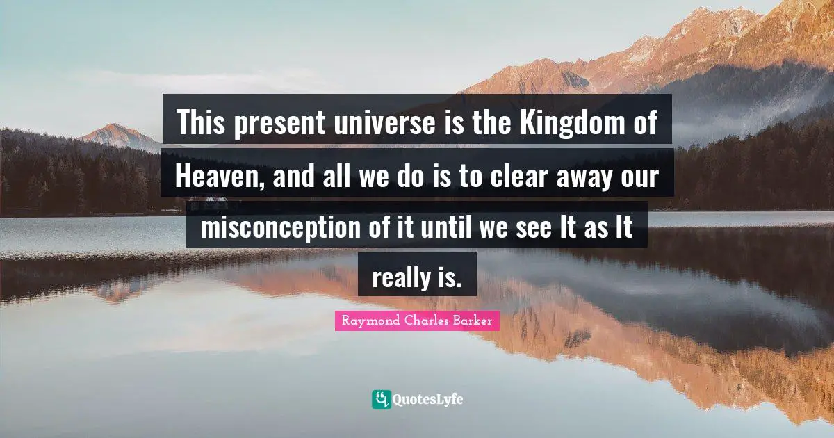 Kingdom Of Heaven Quotes: "This present universe is the Kingdom of Heaven, and all we do is to clear away our misconception of it until we see It as It really is."
