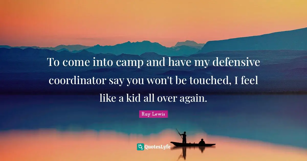 To come into camp and have my defensive coordinator say you won't be touched, I feel like a kid all over again.