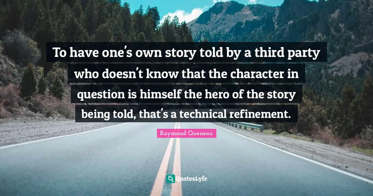 Refinement Quotes: "To have one's own story told by a third party who doesn't know that the character in question is himself the hero of the story being told, that's a technical refinement."