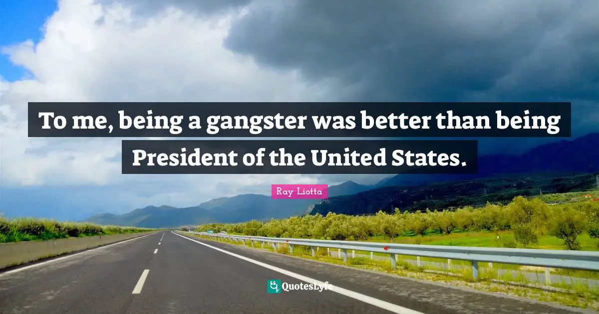 To me, being a gangster was better than being President of the United States.