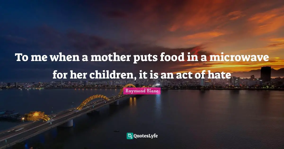 To me when a mother puts food in a microwave for her children, it is an act of hate