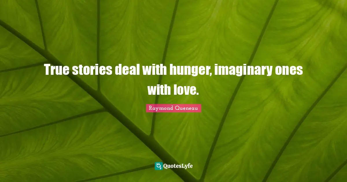 True stories deal with hunger, imaginary ones with love.