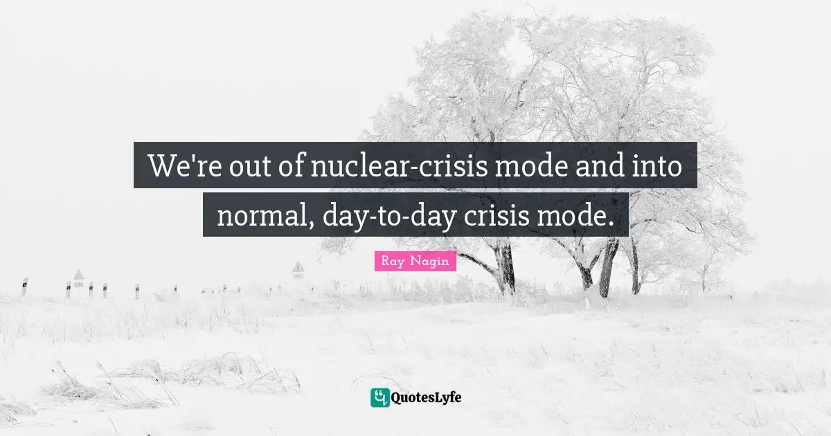 We're out of nuclear-crisis mode and into normal, day-to-day crisis mode.