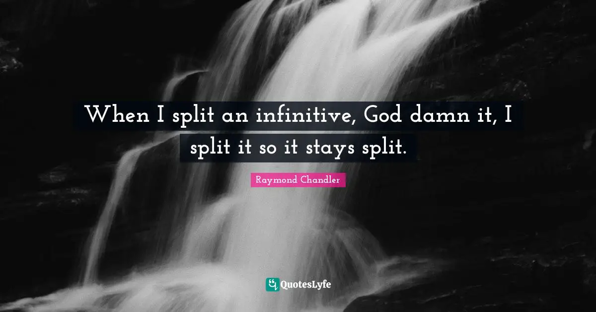Raymond Chandler Quotes: When I split an infinitive, God damn it, I split it so it stays split.