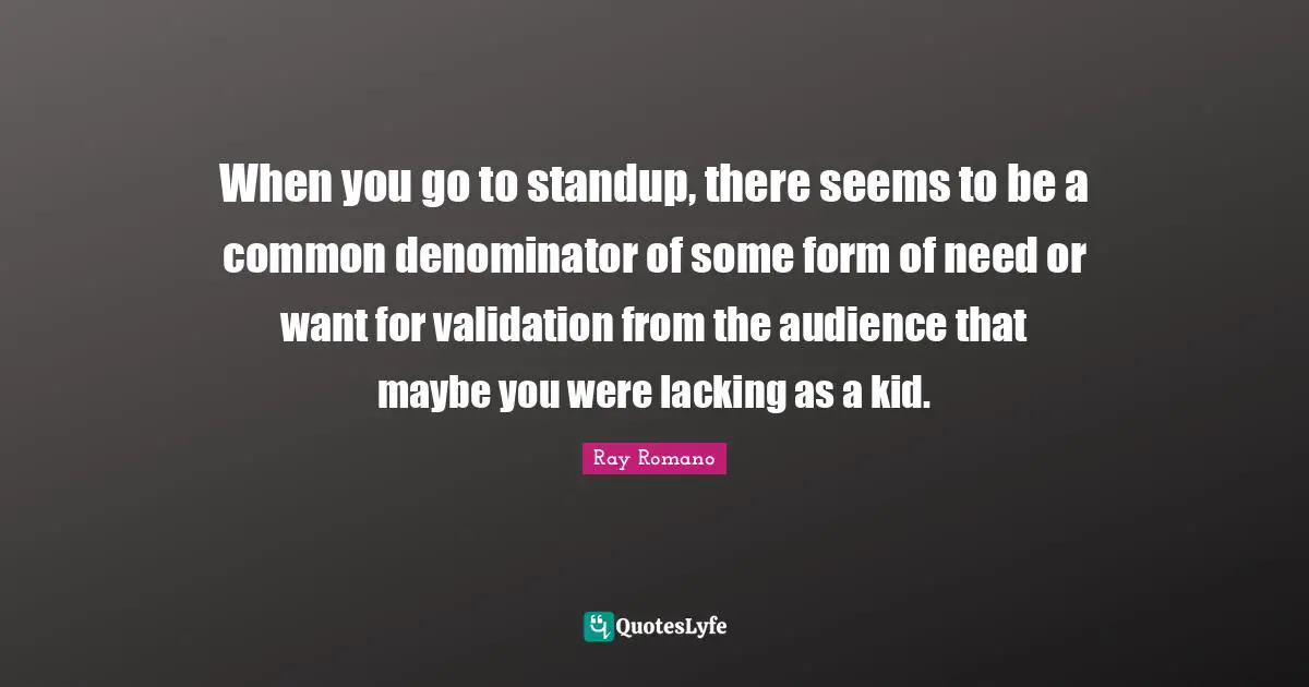 Lacking Quotes: "When you go to standup, there seems to be a common denominator of some form of need or want for validation from the audience that maybe you were lacking as a kid."