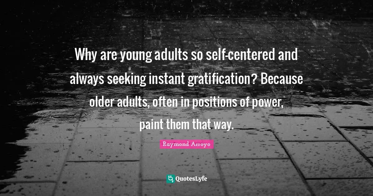 Raymond Arroyo Quotes: Why are young adults so self-centered and always seeking instant gratification? Because older adults, often in positions of power, paint them that way.