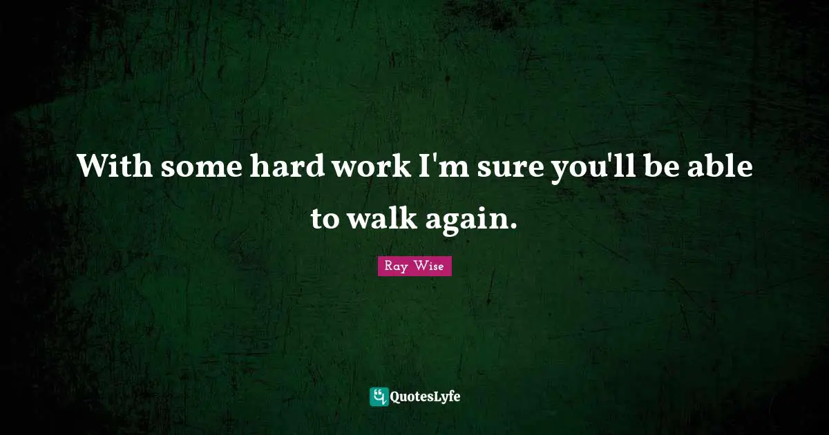 With some hard work I'm sure you'll be able to walk again.