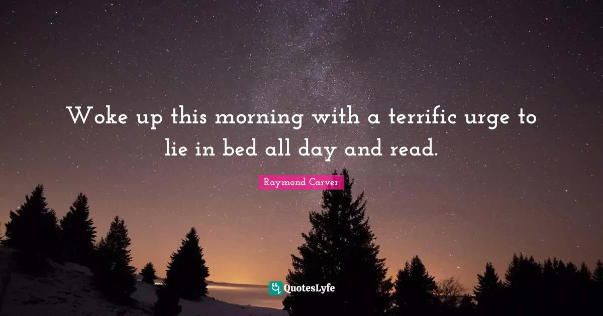 Raymond Carver Quotes: "Woke up this morning with a terrific urge to lie in bed all day and read."