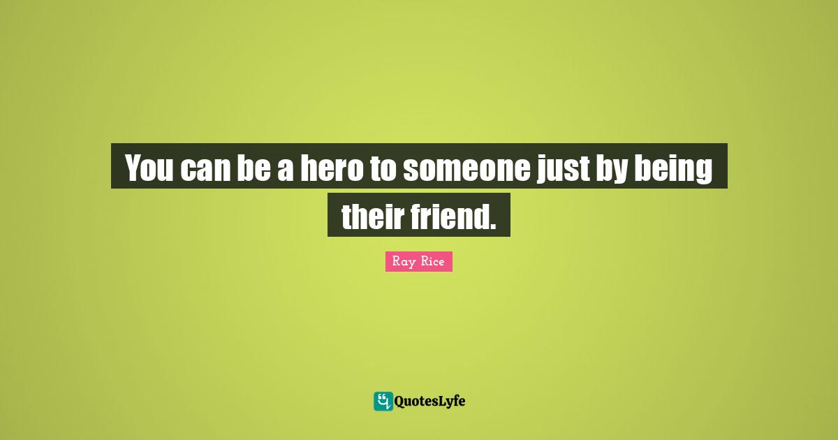 Ray Rice Quotes: "You can be a hero to someone just by being their friend."