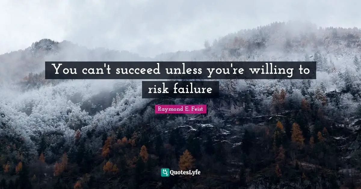 Raymond E. Feist Quotes: "You can't succeed unless you're willing to risk failure"