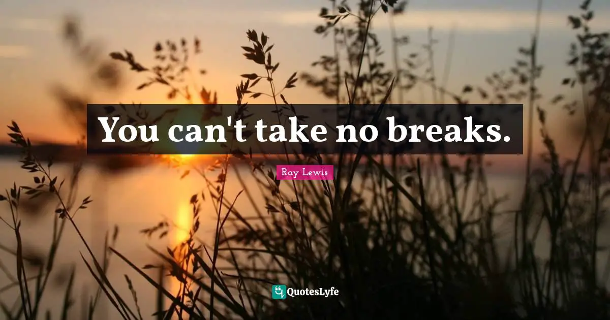 Ray Lewis Quotes: "You can't take no breaks."
