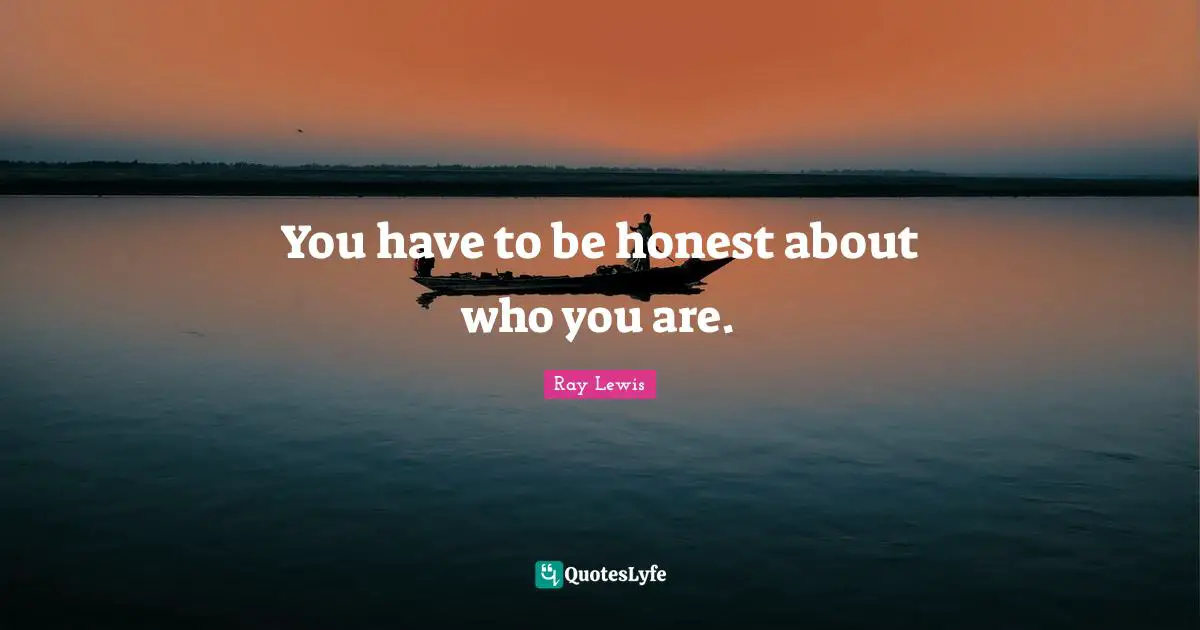 You have to be honest about who you are.