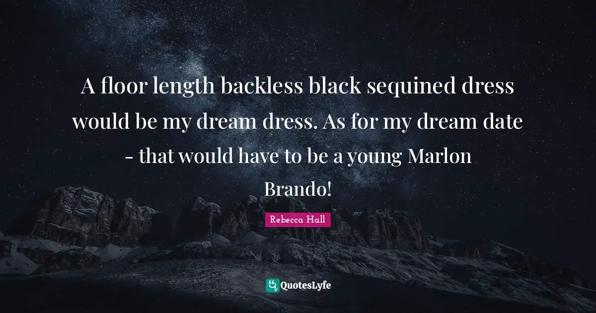 A floor length backless black sequined dress would be my dream dress. As for my dream date - that would have to be a young Marlon Brando!