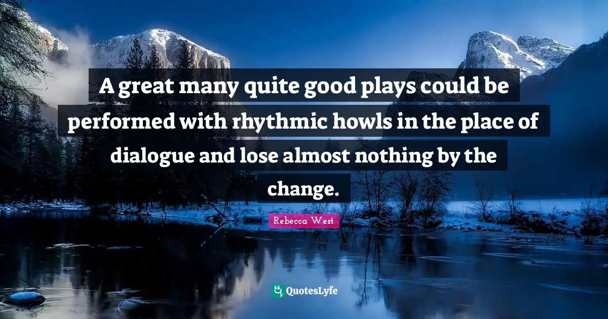 A great many quite good plays could be performed with rhythmic howls in the place of dialogue and lose almost nothing by the change.