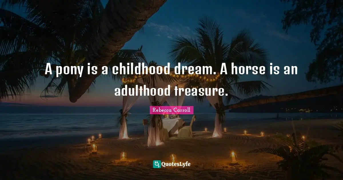 Adulthood Quotes: "A pony is a childhood dream. A horse is an adulthood treasure."