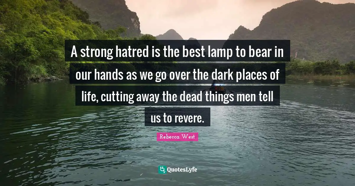 A strong hatred is the best lamp to bear in our hands as we go over the dark places of life, cutting away the dead things men tell us to revere.