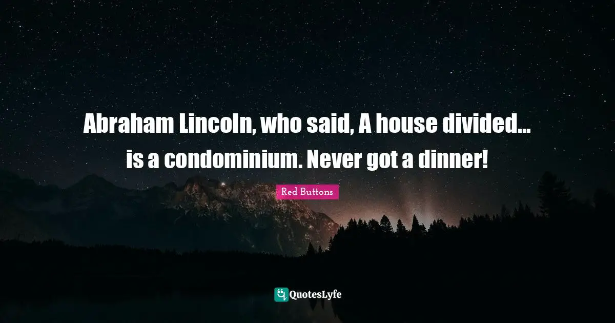 Red Buttons Quotes: "Abraham Lincoln, who said, A house divided... is a condominium. Never got a dinner!"