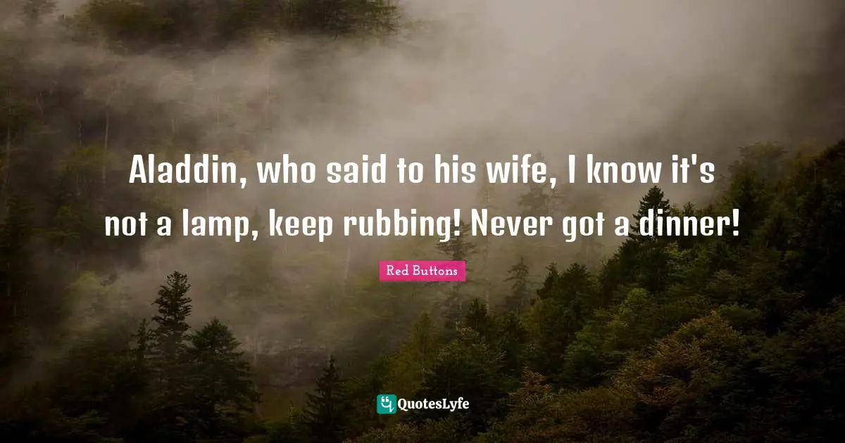 Lamps Quotes: "Aladdin, who said to his wife, I know it's not a lamp, keep rubbing! Never got a dinner!"