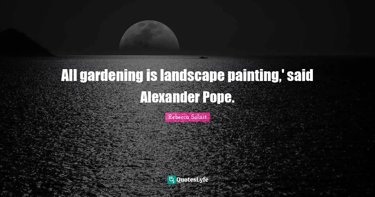 All gardening is landscape painting,' said Alexander Pope.