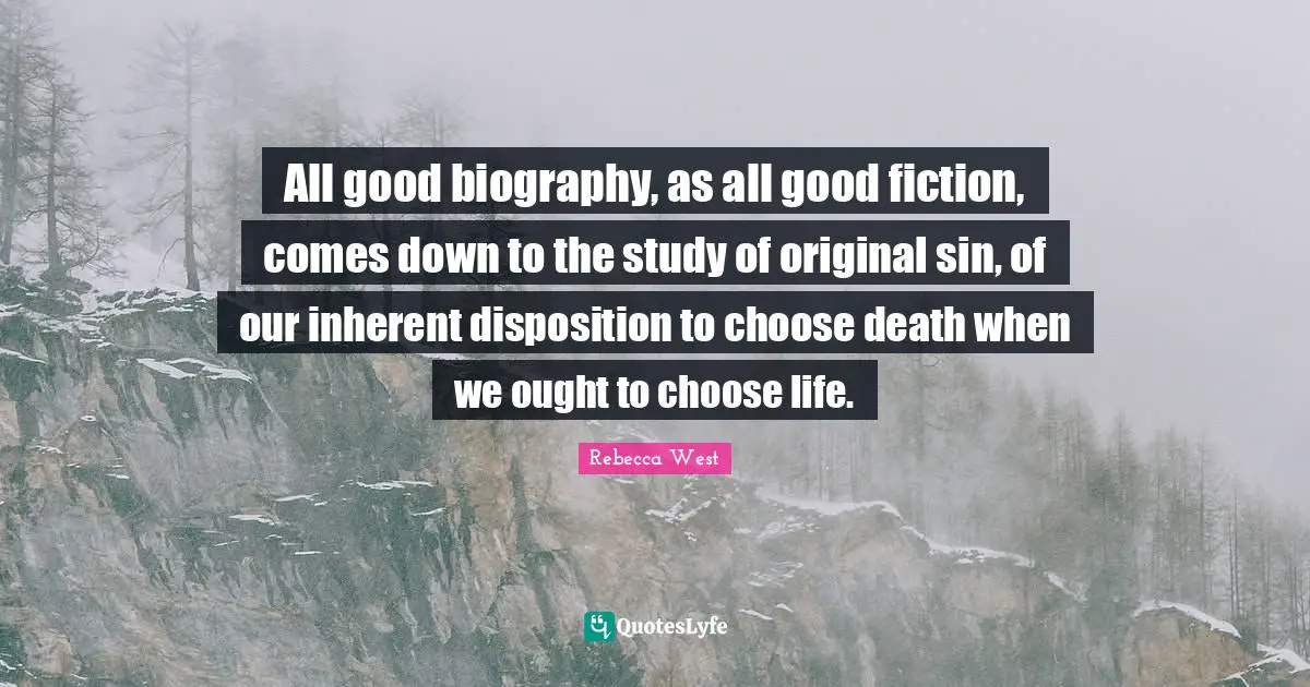 All good biography, as all good fiction, comes down to the study of original sin, of our inherent disposition to choose death when we ought to choose life.
