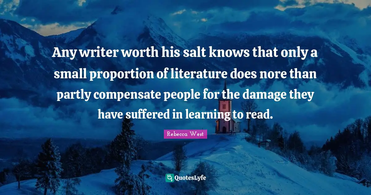 Learning To Read Quotes: "Any writer worth his salt knows that only a small proportion of literature does nore than partly compensate people for the damage they have suffered in learning to read."