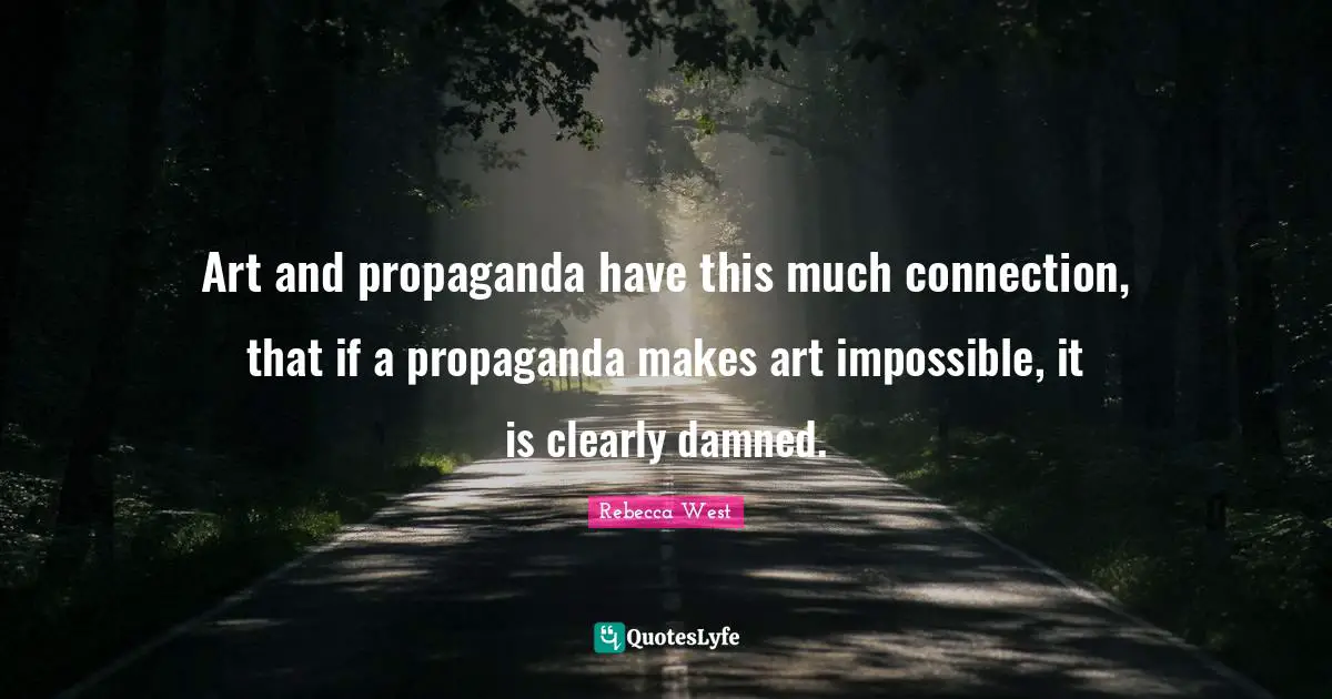 Art and propaganda have this much connection, that if a propaganda makes art impossible, it is clearly damned.