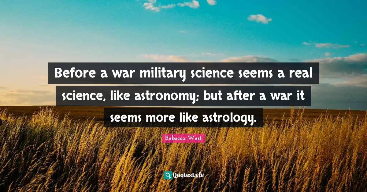 Before a war military science seems a real science, like astronomy; but after a war it seems more like astrology.