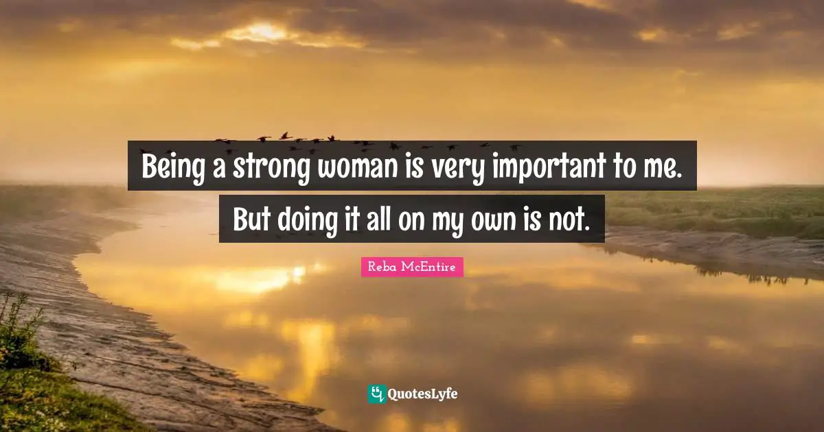 Strong Woman Quotes: "Being a strong woman is very important to me. But doing it all on my own is not."