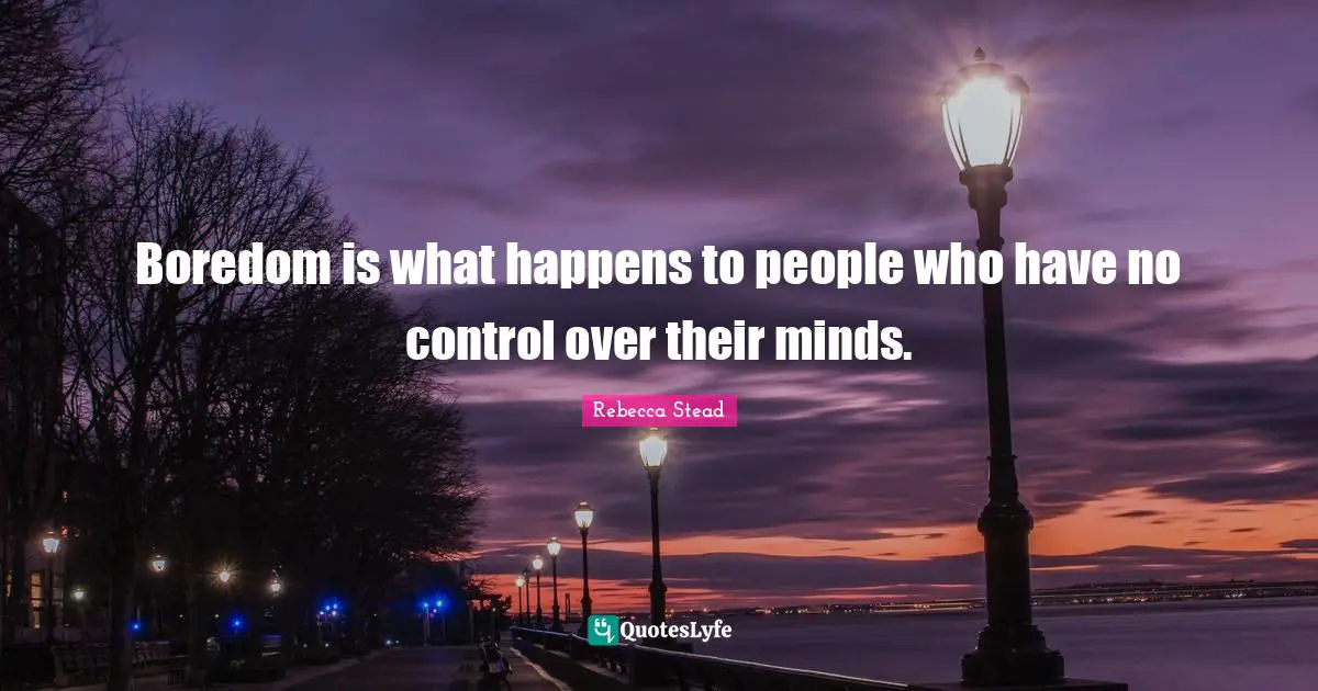 Boredom is what happens to people who have no control over their minds.