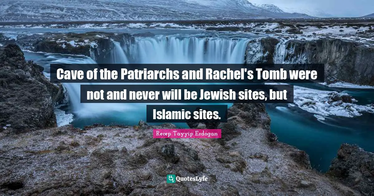 Caves Quotes: "Cave of the Patriarchs and Rachel's Tomb were not and never will be Jewish sites, but Islamic sites."