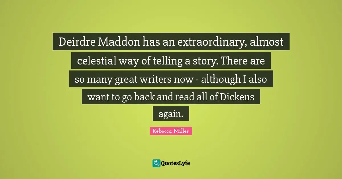 Rebecca Miller Quotes: "Deirdre Maddon has an extraordinary, almost celestial way of telling a story. There are so many great writers now - although I also want to go back and read all of Dickens again."