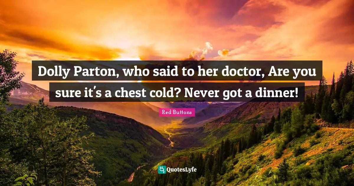 Red Buttons Quotes: "Dolly Parton, who said to her doctor, Are you sure it's a chest cold? Never got a dinner!"