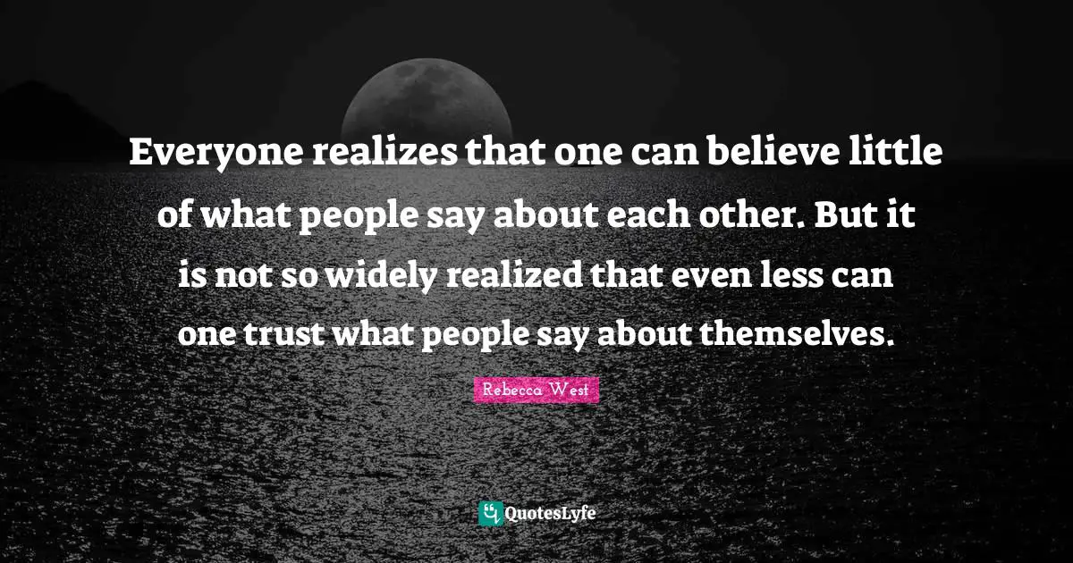 Everyone realizes that one can believe little of what people say about each other. But it is not so widely realized that even less can one trust what people say about themselves.