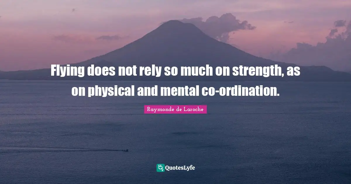 Rely Quotes: "Flying does not rely so much on strength, as on physical and mental co-ordination."