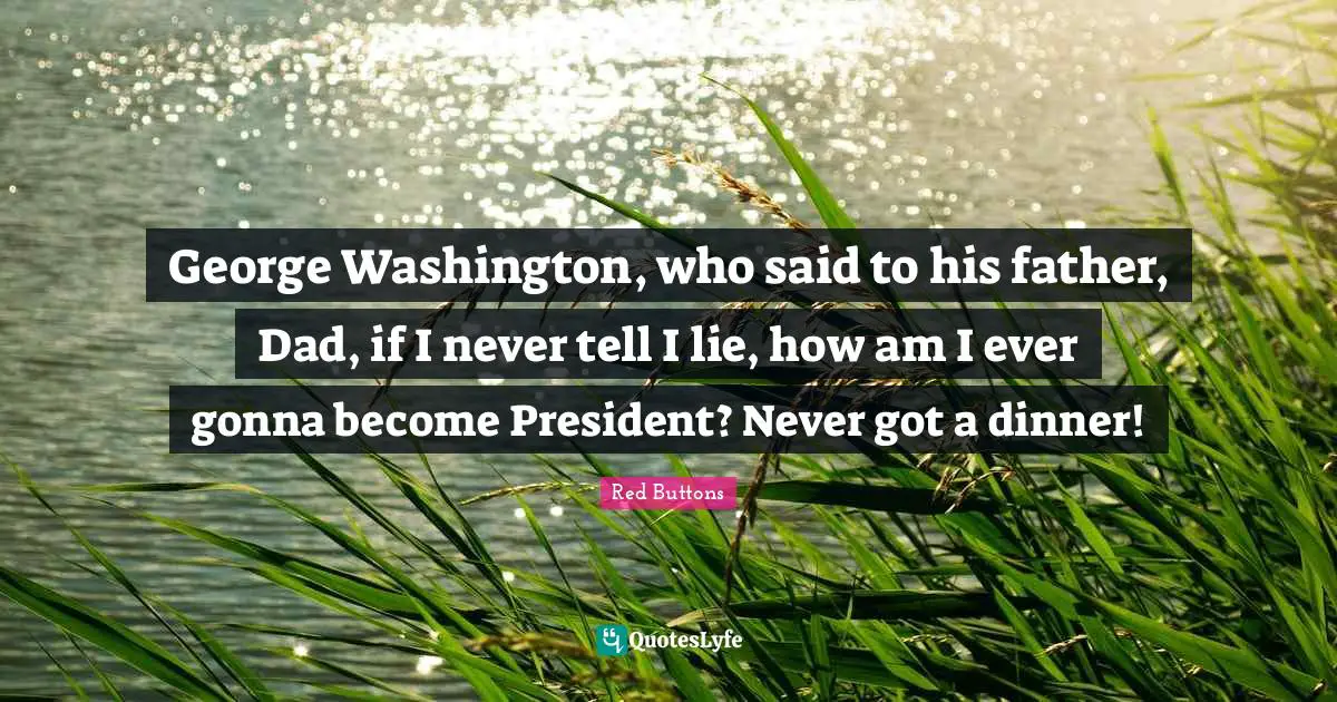 Red Buttons Quotes: "George Washington, who said to his father, Dad, if I never tell I lie, how am I ever gonna become President? Never got a dinner!"