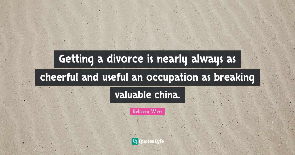 Getting a divorce is nearly always as cheerful and useful an occupation as breaking valuable china.