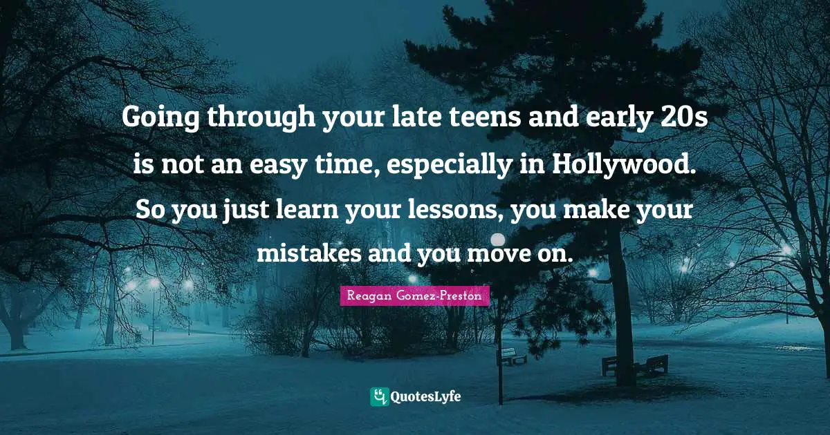 Going through your late teens and early 20s is not an easy time, especially in Hollywood. So you just learn your lessons, you make your mistakes and you move on.
