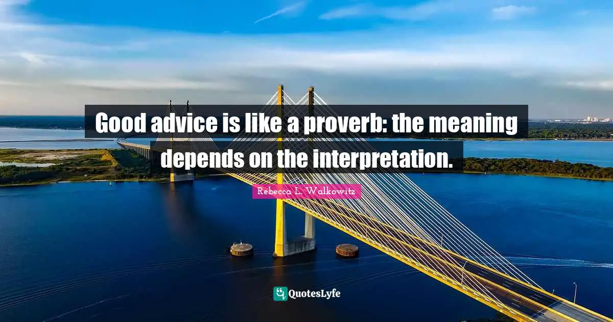 Good advice is like a proverb: the meaning depends on the interpretation.